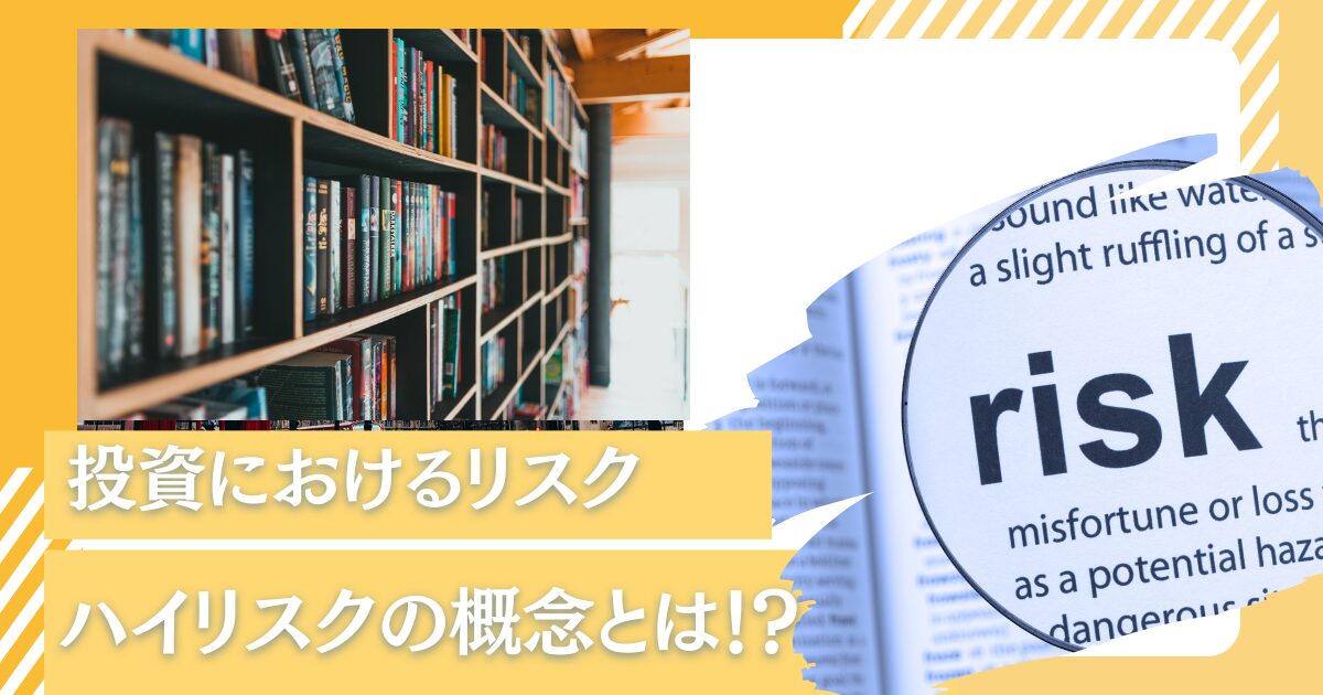 投資におけるリスクとは！？ハイリスクハイリターン投資の意味や種類をわかりやすく解説！