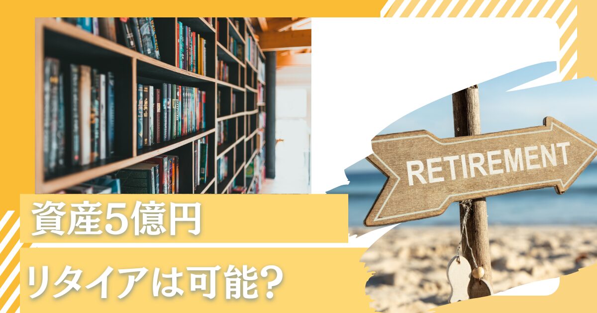 資産5億円保有している超富裕層は完全にリタイアして生活することは可能？裕福に暮らして何年暮らせる？